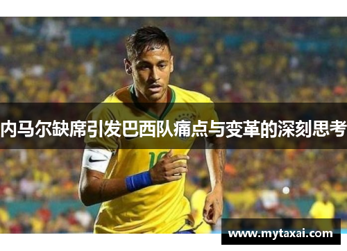 内马尔缺席引发巴西队痛点与变革的深刻思考