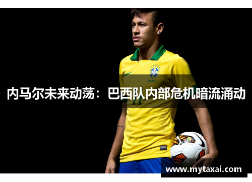 内马尔未来动荡：巴西队内部危机暗流涌动