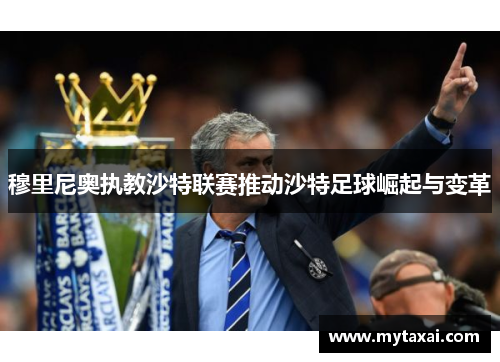 穆里尼奥执教沙特联赛推动沙特足球崛起与变革
