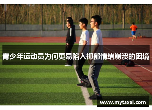 青少年运动员为何更易陷入抑郁情绪崩溃的困境