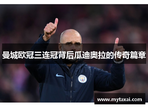 曼城欧冠三连冠背后瓜迪奥拉的传奇篇章