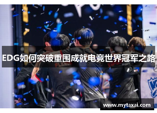 EDG如何突破重围成就电竞世界冠军之路