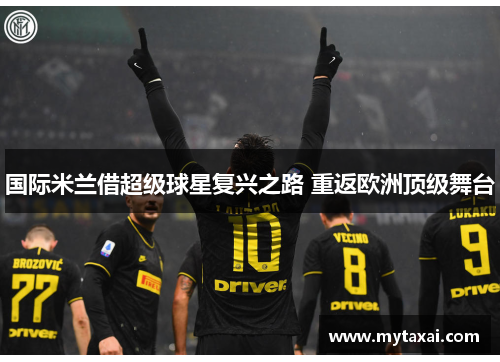 国际米兰借超级球星复兴之路 重返欧洲顶级舞台