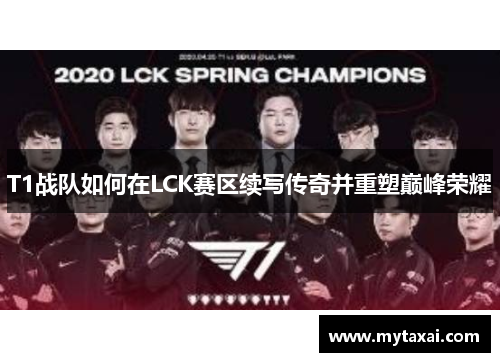 T1战队如何在LCK赛区续写传奇并重塑巅峰荣耀