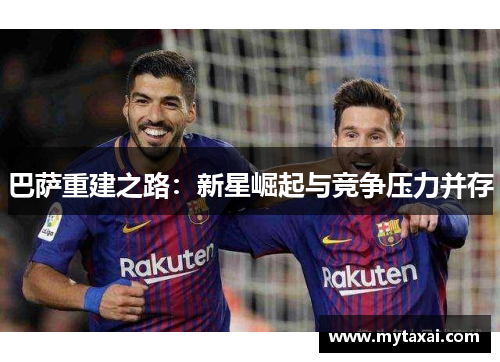 巴萨重建之路：新星崛起与竞争压力并存