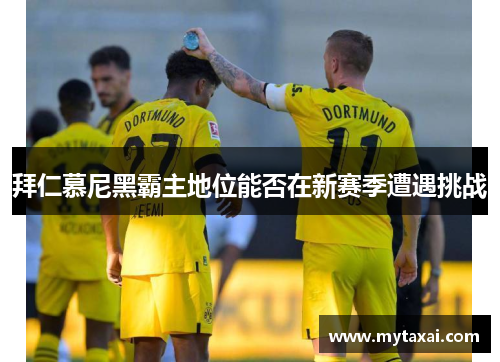 拜仁慕尼黑霸主地位能否在新赛季遭遇挑战