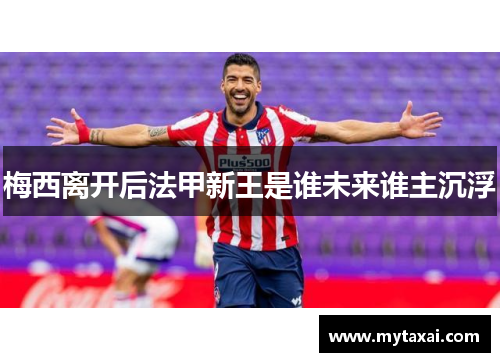 梅西离开后法甲新王是谁未来谁主沉浮