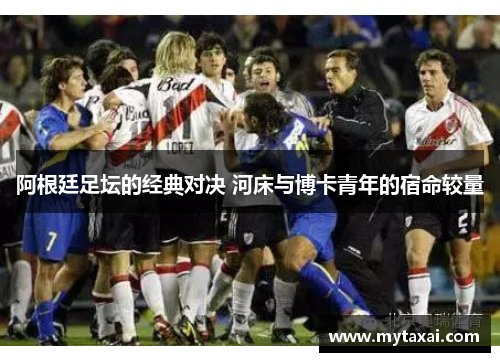 阿根廷足坛的经典对决 河床与博卡青年的宿命较量