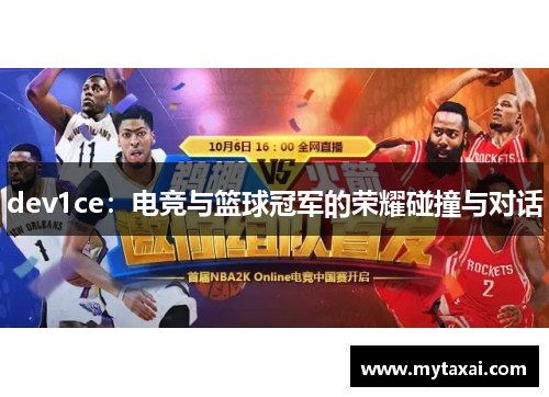dev1ce:电竞与篮球冠军的荣耀碰撞与对话 dev1ce:电竞与篮球冠军的荣耀碰撞与对话