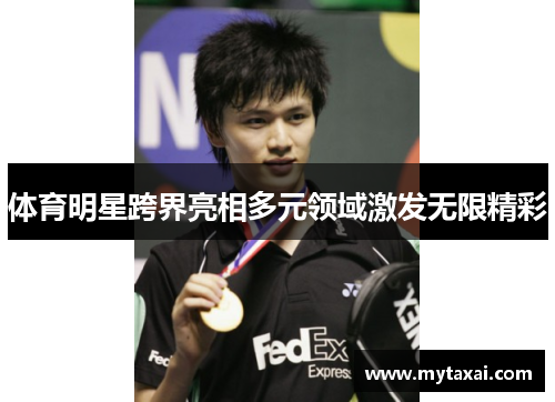 体育明星跨界亮相多元领域激发无限精彩 体育明星跨界亮相多元领域激发无限精彩