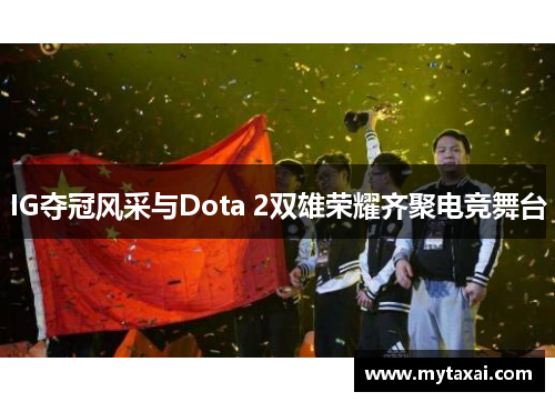 IG夺冠风采与Dota 2双雄荣耀齐聚电竞舞台