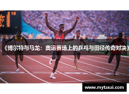 《博尔特与马龙：奥运赛场上的乒乓与田径传奇对决》