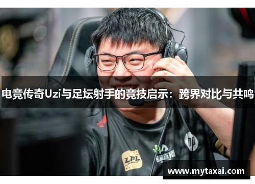 电竞传奇Uzi与足坛射手的竞技启示：跨界对比与共鸣