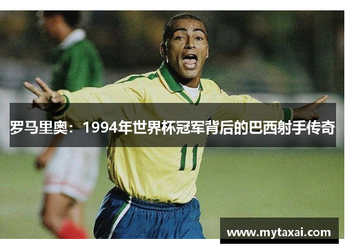 罗马里奥：1994年世界杯冠军背后的巴西射手传奇