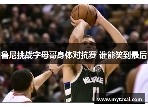 鲁尼挑战字母哥身体对抗赛 谁能笑到最后