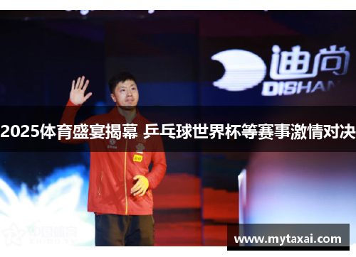 2025体育盛宴揭幕 乒乓球世界杯等赛事激情对决