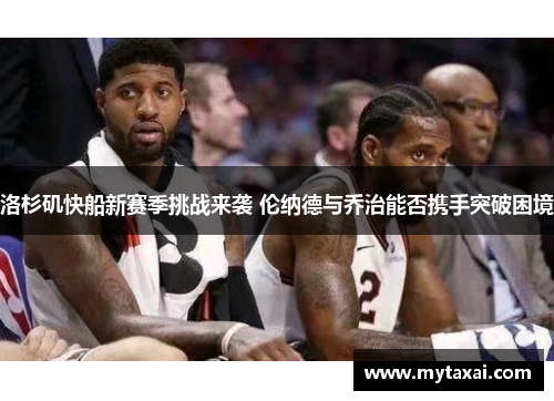 洛杉矶快船新赛季挑战来袭 伦纳德与乔治能否携手突破困境 洛杉矶快船新赛季挑战来袭 伦纳德与乔治能否携手突破困境