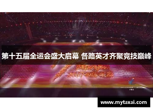 第十五届全运会盛大启幕 各路英才齐聚竞技巅峰 第十五届全运会盛大启幕 各路英才齐聚竞技巅峰
