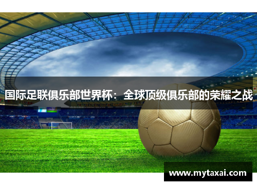 国际足联俱乐部世界杯:全球顶级俱乐部的荣耀之战 国际足联俱乐部世界杯:全球顶级俱乐部的荣耀之战