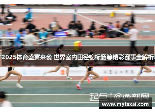 2025体育盛宴来袭 世界室内田径锦标赛等精彩赛事全解析 2025体育盛宴来袭 世界室内田径锦标赛等精彩赛事全解析
