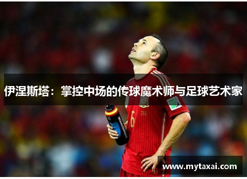 伊涅斯塔:掌控中场的传球魔术师与足球艺术家 伊涅斯塔:掌控中场的传球魔术师与足球艺术家