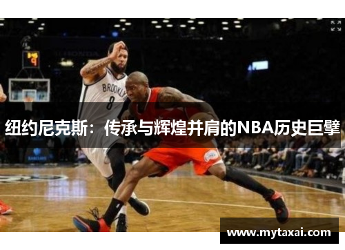 纽约尼克斯:传承与辉煌并肩的NBA历史巨擘 纽约尼克斯:传承与辉煌并肩的NBA历史巨擘