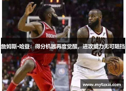 詹姆斯·哈登：得分机器再度觉醒，进攻威力无可阻挡