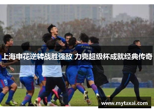 上海申花逆转战胜强敌 力克超级杯成就经典传奇
