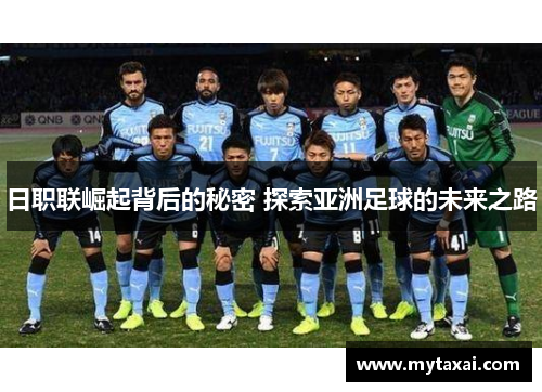 日职联崛起背后的秘密 探索亚洲足球的未来之路