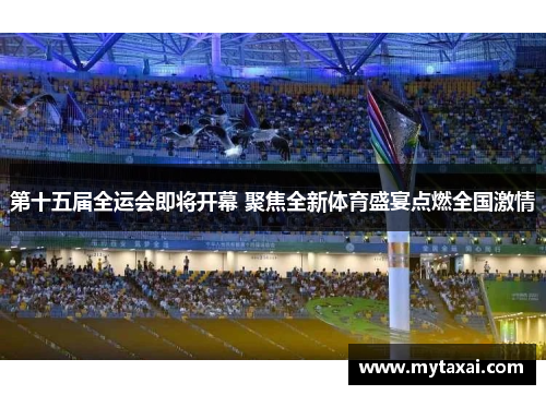 第十五届全运会即将开幕 聚焦全新体育盛宴点燃全国激情
