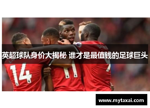 英超球队身价大揭秘 谁才是最值钱的足球巨头