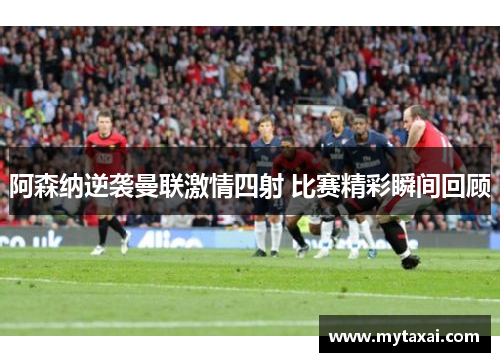 阿森纳逆袭曼联激情四射 比赛精彩瞬间回顾 阿森纳逆袭曼联激情四射 比赛精彩瞬间回顾