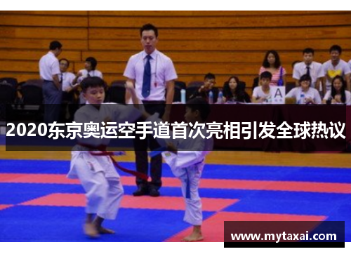 2020东京奥运空手道首次亮相引发全球热议 2020东京奥运空手道首次亮相引发全球热议