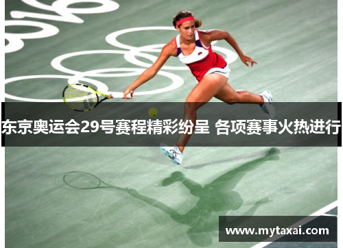 东京奥运会29号赛程精彩纷呈 各项赛事火热进行 东京奥运会29号赛程精彩纷呈 各项赛事火热进行